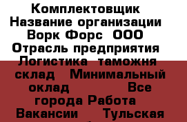 Комплектовщик › Название организации ­ Ворк Форс, ООО › Отрасль предприятия ­ Логистика, таможня, склад › Минимальный оклад ­ 27 000 - Все города Работа » Вакансии   . Тульская обл.